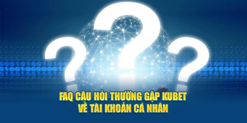 Câu hỏi thường gặp nhiều nhất ở Kubet chính là tài khoản