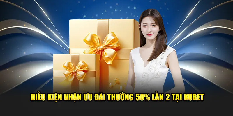 Điều kiện nhận ưu đãi thưởng 50% nạp lần hai tại Kubet