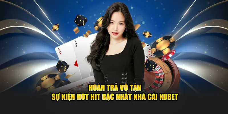 Hoàn Trả Vô Hạn - Sự Kiện Hot Hit Bậc Nhất Nhà Cái Kubet