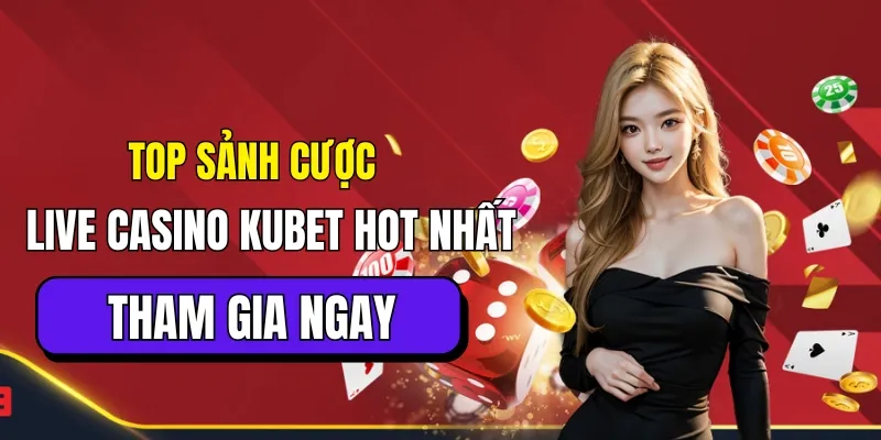 Top sảnh cược Live casino online Kubet hot nhất thị trường