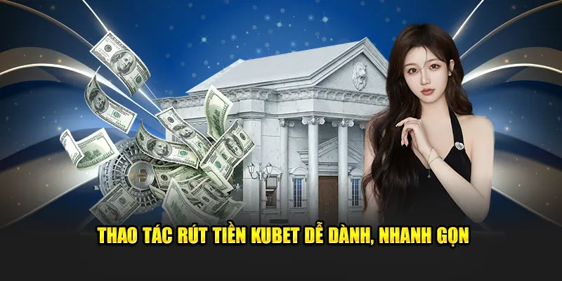 Thao tác rút tiền Kubet dễ dành, nhanh gọn